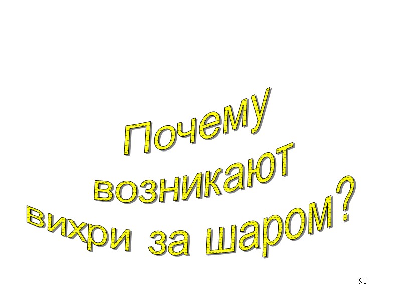 91 Почему возникают вихри за шаром? 91 Почему возникают вихри за шаром?